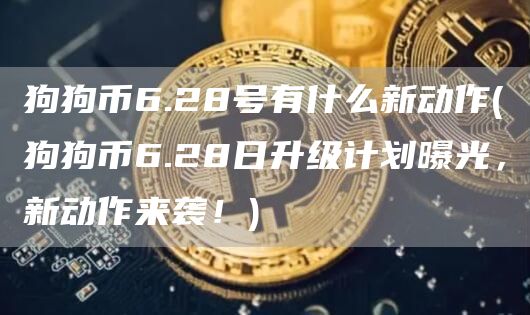 狗狗币6.28号有什么新动作 - 狗狗币6.28日升级计划曝光，新动作来袭！